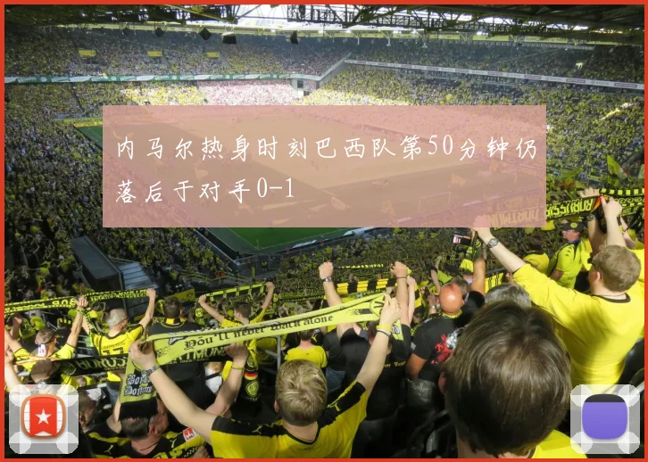 内马尔热身时刻巴西队第50分钟仍落后于对手0-1