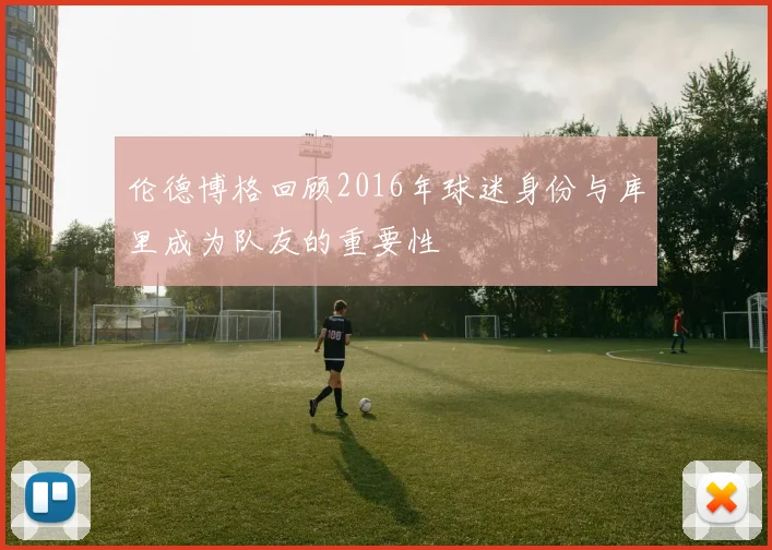 伦德博格回顾2016年球迷身份与库里成为队友的重要性