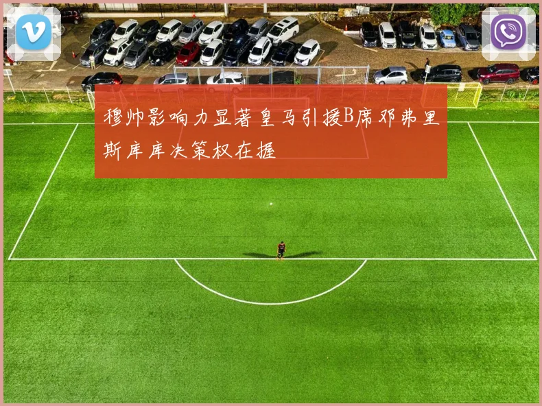 穆帅影响力显著皇马引援B席邓弗里斯库库决策权在握