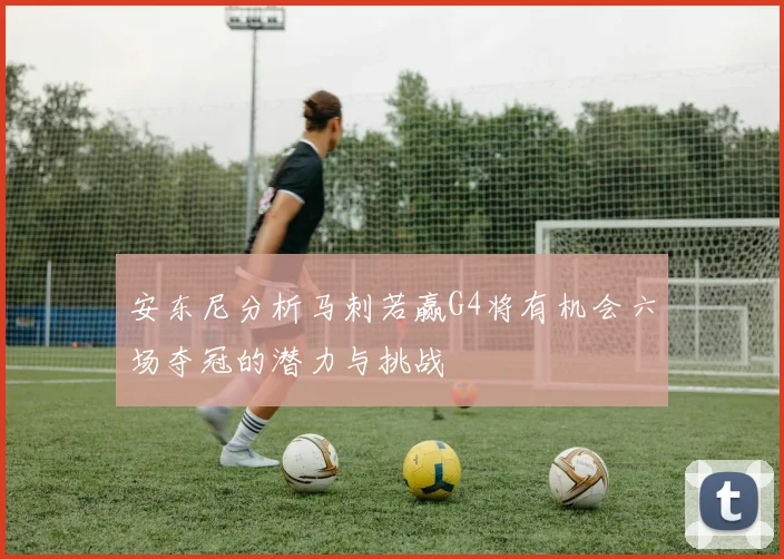 安东尼分析马刺若赢G4将有机会六场夺冠的潜力与挑战