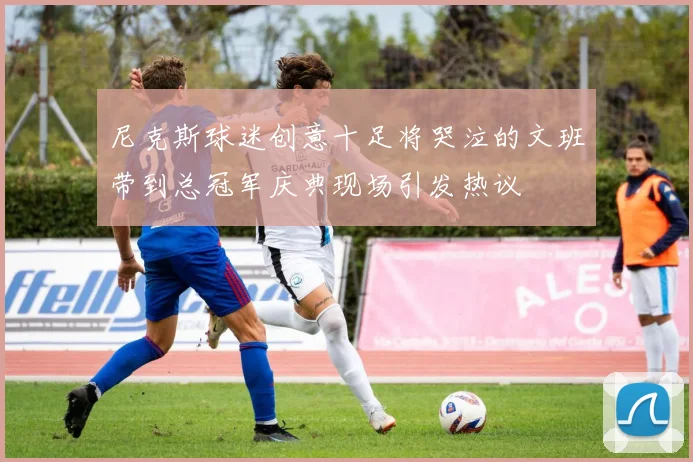 尼克斯球迷创意十足将哭泣的文班带到总冠军庆典现场引发热议