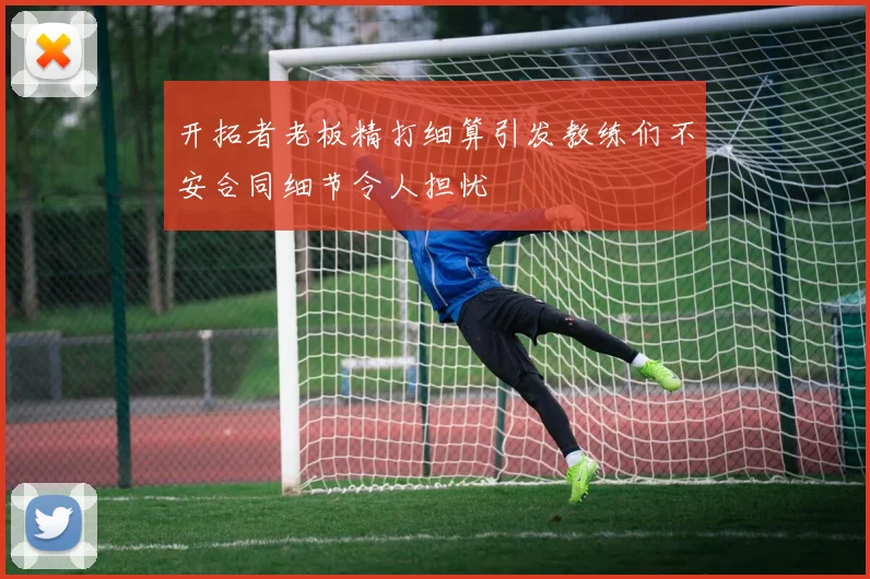 开拓者老板精打细算引发教练们不安合同细节令人担忧