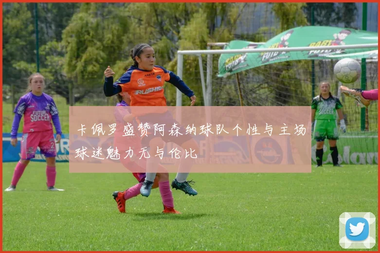 卡佩罗盛赞阿森纳球队个性与主场球迷魅力无与伦比