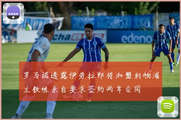 罗马诺透露伊劳拉即将加盟利物浦主教练亲自要求签约两年合同