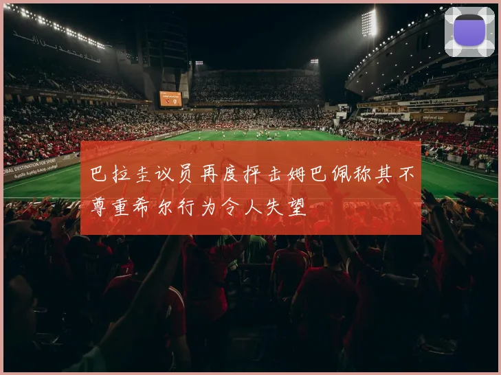巴拉圭议员再度抨击姆巴佩称其不尊重希尔行为令人失望