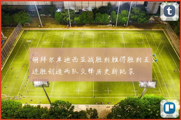 胡拜尔库迪西亚战胜利雅得胜利五连胜创造两队交锋历史新纪录