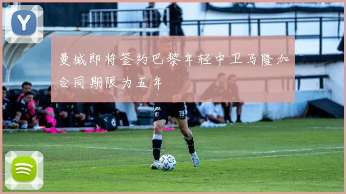 曼城即将签约巴黎年轻中卫马隆加合同期限为五年
