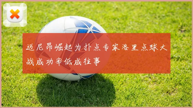 迈尼昂崛起为扑点专家洛里点球大战成功率低成往事