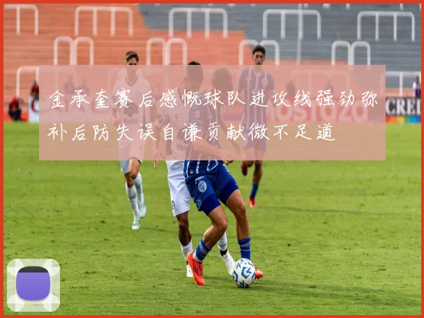 金承奎赛后感慨球队进攻线强劲弥补后防失误自谦贡献微不足道