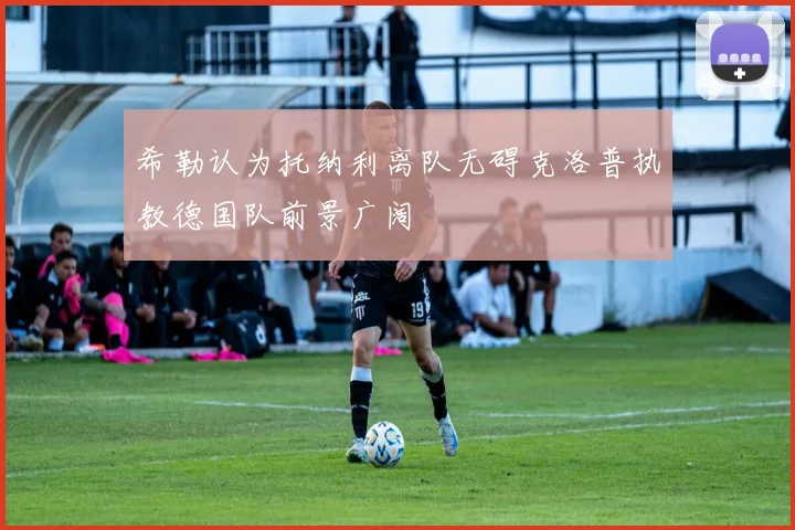 希勒认为托纳利离队无碍克洛普执教德国队前景广阔