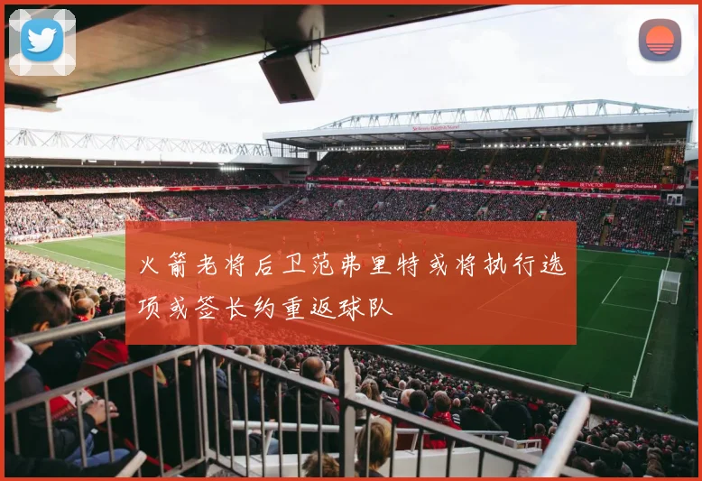 火箭老将后卫范弗里特或将执行选项或签长约重返球队