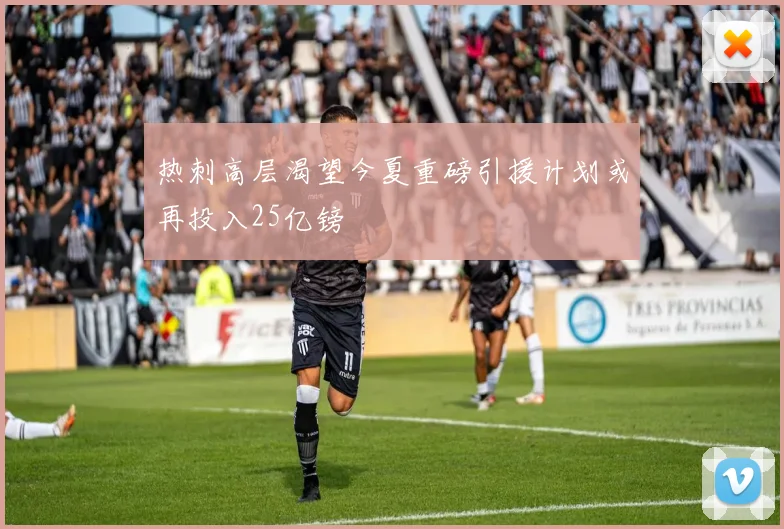 热刺高层渴望今夏重磅引援计划或再投入25亿镑
